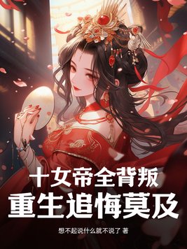 十女帝全背叛，重生追悔莫及