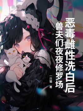 恶毒雌性洗白后，兽夫们夜夜修罗场！