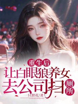 重生后，让白眼狼养女去公司扫厕所