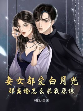 妻女都爱白月光，那离婚怎么求我原谅？