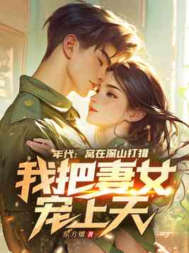 年代：窝在深山打猎，我把妻女宠上天！