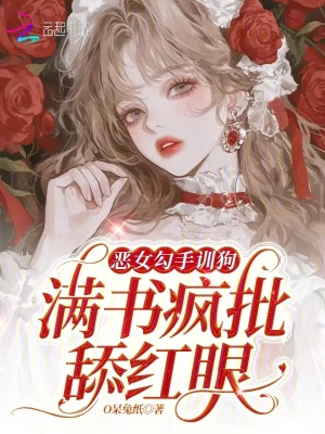 恶女勾手训狗，满书疯批舔红
