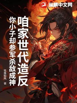 咱家世代造反，你小子却参军杀敌成神