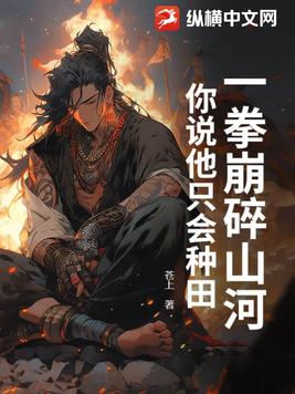 一拳崩碎山河，你说他只会种田？