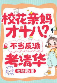 校花亲妈才十八？不当反派，考清华