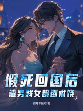 假死回国后，渣男贱女跪倒求饶